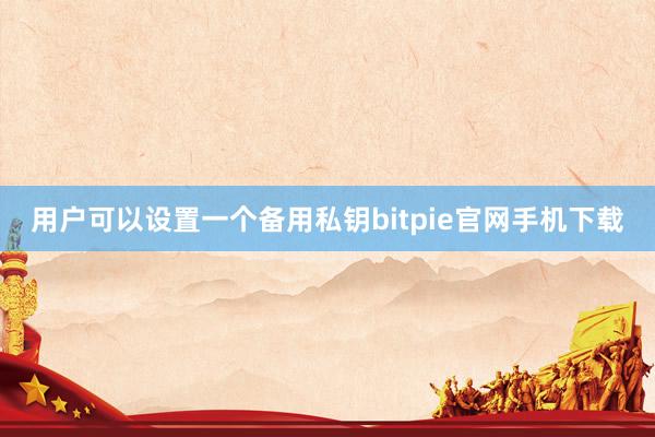 用户可以设置一个备用私钥bitpie官网手机下载