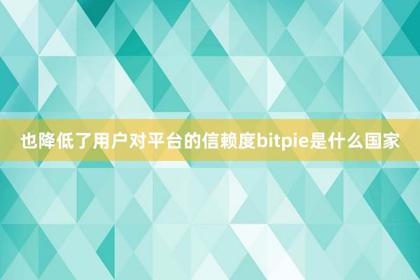 也降低了用户对平台的信赖度bitpie是什么国家