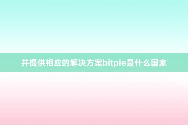 并提供相应的解决方案bitpie是什么国家