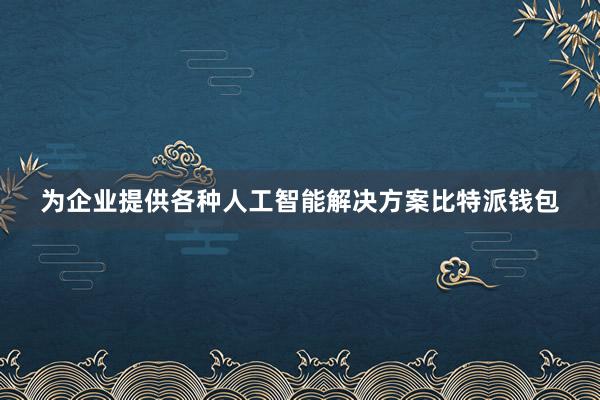 为企业提供各种人工智能解决方案比特派钱包