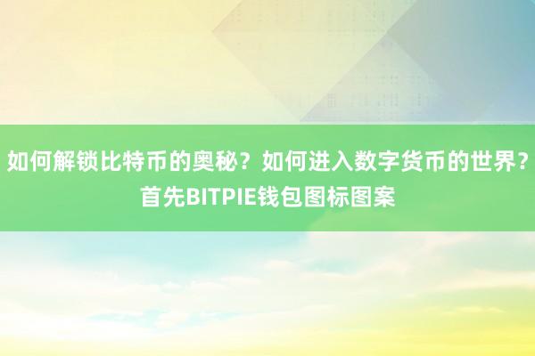 如何解锁比特币的奥秘？如何进入数字货币的世界？首先BITPIE钱包图标图案