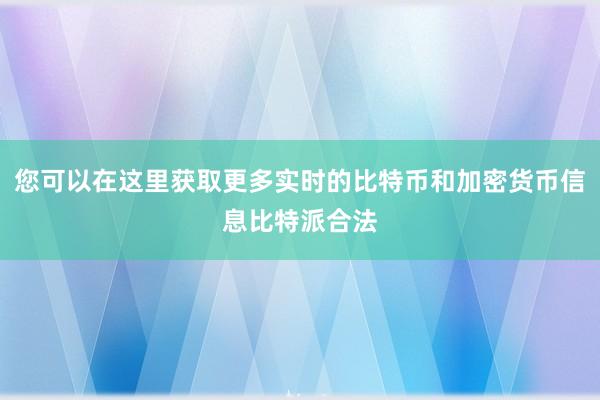 您可以在这里获取更多实时的比特币和加密货币信息比特派合法