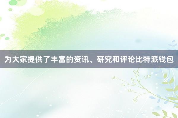 为大家提供了丰富的资讯、研究和评论比特派钱包