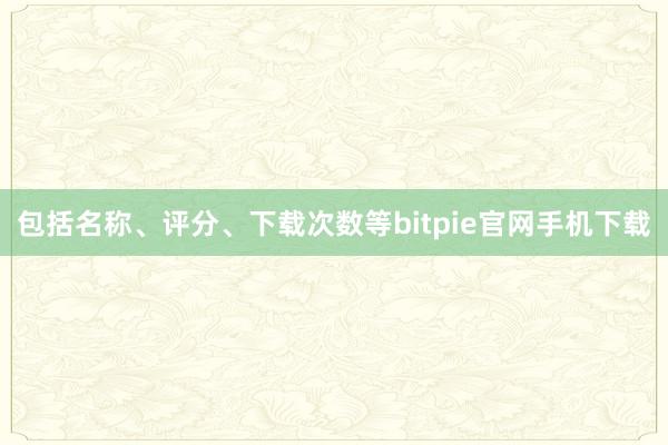 包括名称、评分、下载次数等bitpie官网手机下载