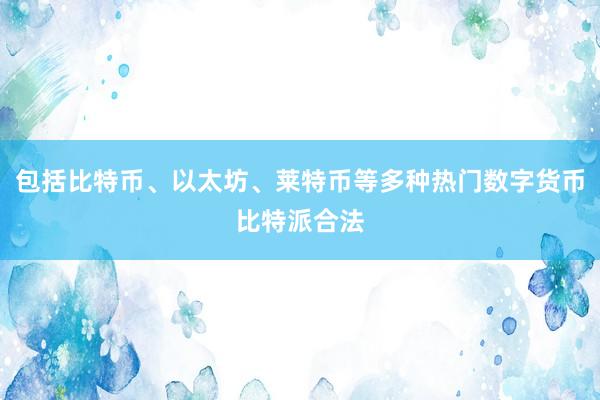 包括比特币、以太坊、莱特币等多种热门数字货币比特派合法