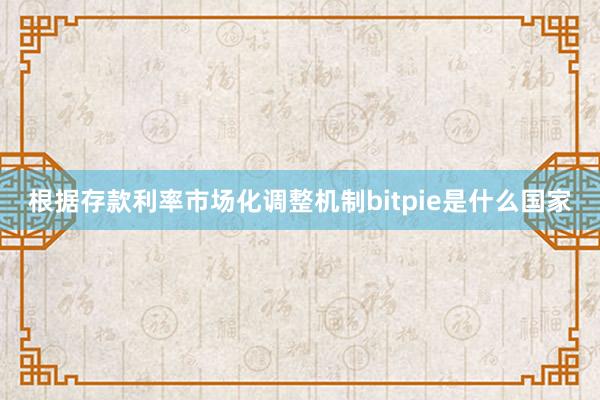 根据存款利率市场化调整机制bitpie是什么国家