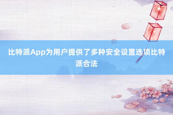 比特派App为用户提供了多种安全设置选项比特派合法