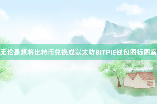 无论是想将比特币兑换成以太坊BITPIE钱包图标图案