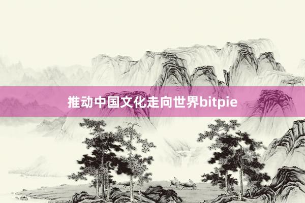 推动中国文化走向世界bitpie