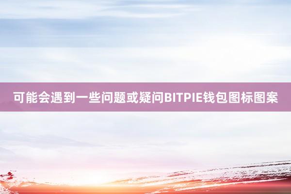 可能会遇到一些问题或疑问BITPIE钱包图标图案