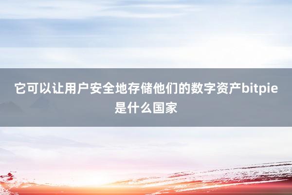 它可以让用户安全地存储他们的数字资产bitpie是什么国家