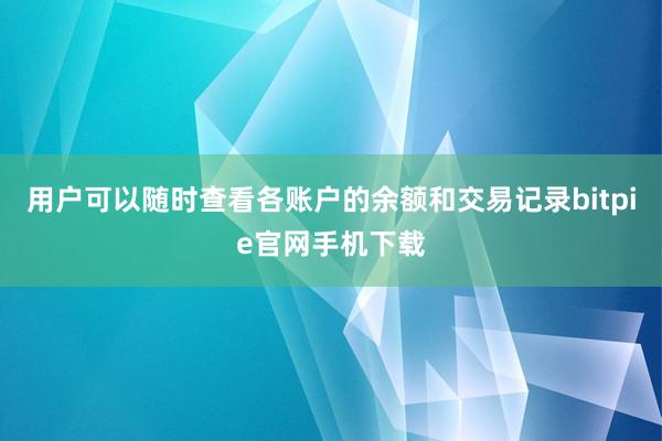 用户可以随时查看各账户的余额和交易记录bitpie官网手机下载