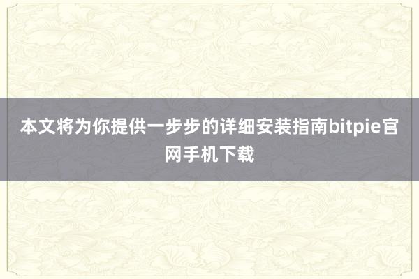 本文将为你提供一步步的详细安装指南bitpie官网手机下载