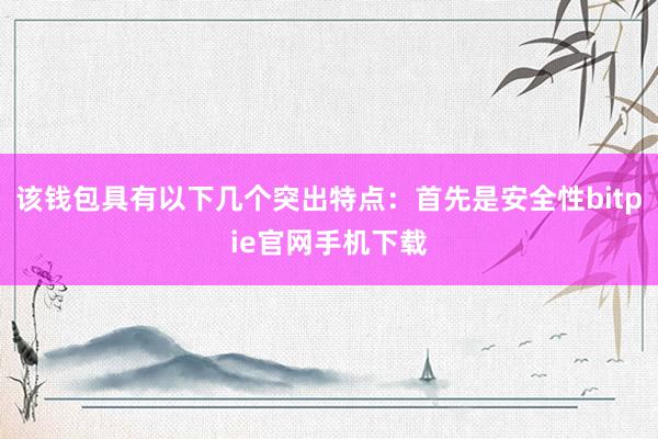 该钱包具有以下几个突出特点：首先是安全性bitpie官网手机下载