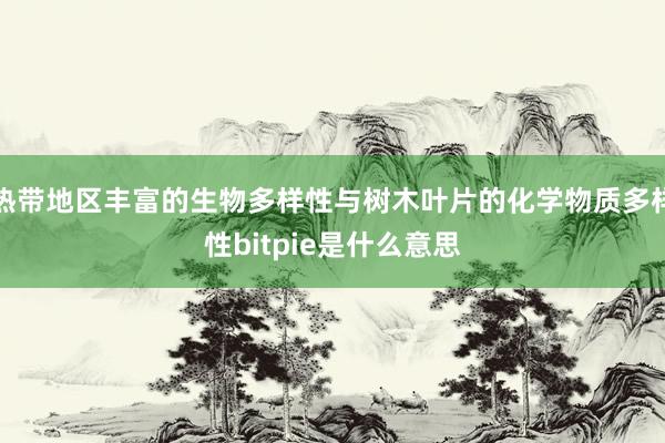 热带地区丰富的生物多样性与树木叶片的化学物质多样性bitpie是什么意思