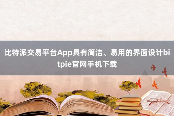 比特派交易平台App具有简洁、易用的界面设计bitpie官网手机下载