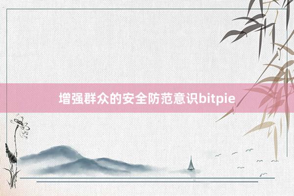 增强群众的安全防范意识bitpie