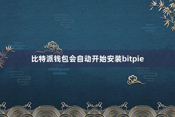 比特派钱包会自动开始安装bitpie