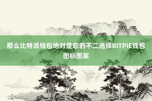 那么比特派钱包绝对是您的不二选择BITPIE钱包图标图案