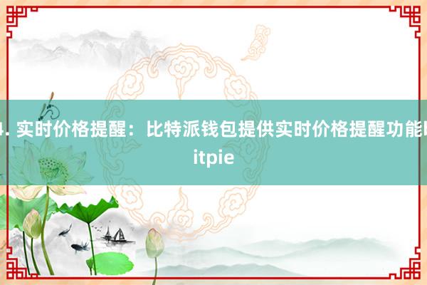 4. 实时价格提醒：比特派钱包提供实时价格提醒功能bitpie