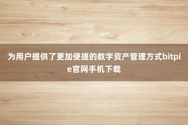 为用户提供了更加便捷的数字资产管理方式bitpie官网手机下载