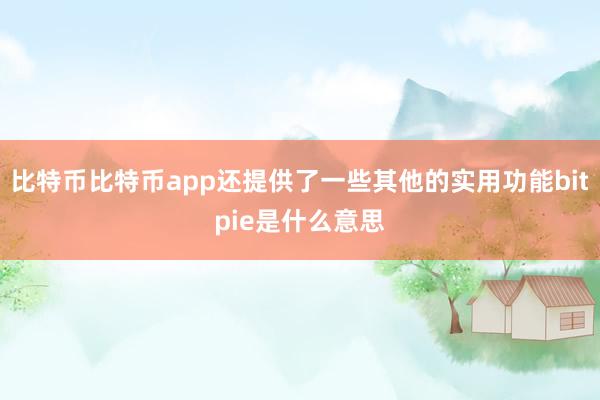 比特币比特币app还提供了一些其他的实用功能bitpie是什么意思