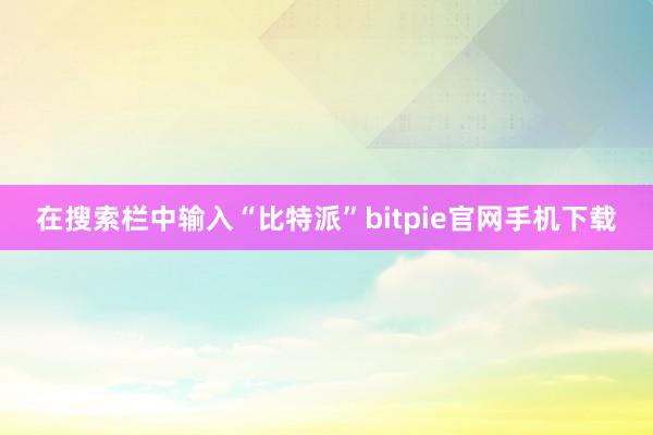 在搜索栏中输入“比特派”bitpie官网手机下载