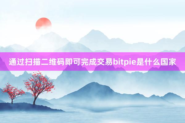 通过扫描二维码即可完成交易bitpie是什么国家