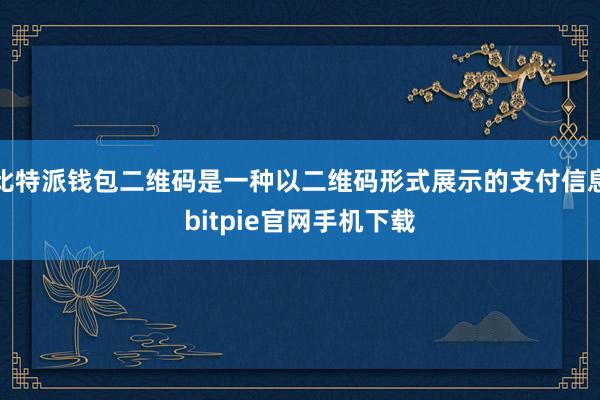 比特派钱包二维码是一种以二维码形式展示的支付信息bitpie官网手机下载