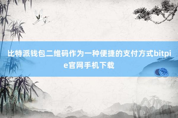 比特派钱包二维码作为一种便捷的支付方式bitpie官网手机下载