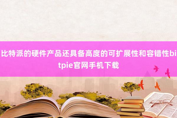 比特派的硬件产品还具备高度的可扩展性和容错性bitpie官网手机下载