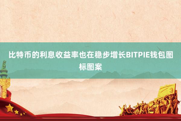 比特币的利息收益率也在稳步增长BITPIE钱包图标图案