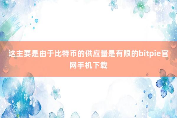 这主要是由于比特币的供应量是有限的bitpie官网手机下载