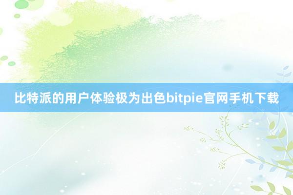 比特派的用户体验极为出色bitpie官网手机下载