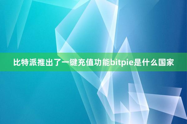 比特派推出了一键充值功能bitpie是什么国家