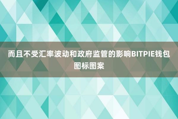 而且不受汇率波动和政府监管的影响BITPIE钱包图标图案