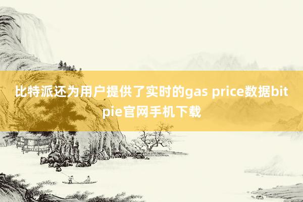 比特派还为用户提供了实时的gas price数据bitpie官网手机下载