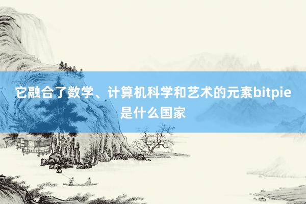 它融合了数学、计算机科学和艺术的元素bitpie是什么国家