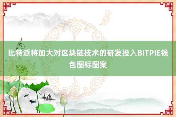 比特派将加大对区块链技术的研发投入BITPIE钱包图标图案