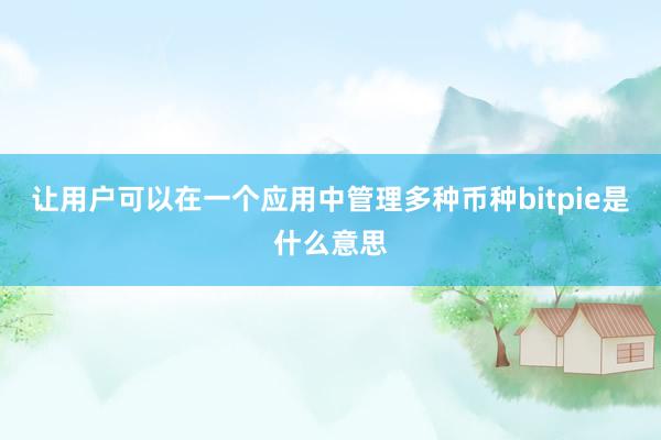 让用户可以在一个应用中管理多种币种bitpie是什么意思