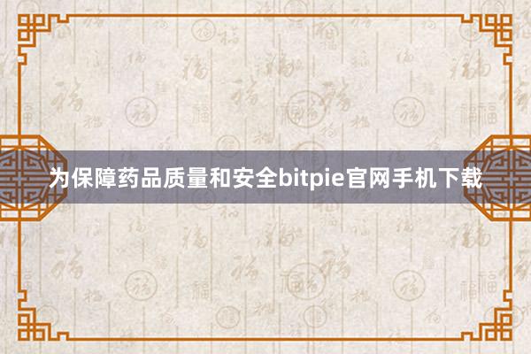 为保障药品质量和安全bitpie官网手机下载