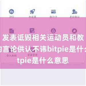 发表诋毁相关运动员和教练员的言论供认不讳bitpie是什么意思