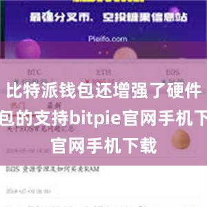 比特派钱包还增强了硬件钱包的支持bitpie官网手机下载