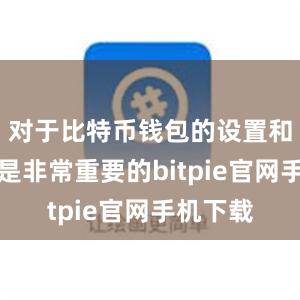 对于比特币钱包的设置和备份也是非常重要的bitpie官网手机下载