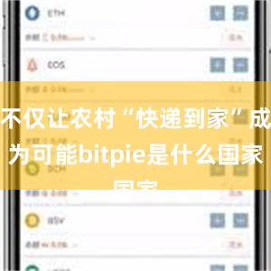 不仅让农村“快递到家”成为可能bitpie是什么国家