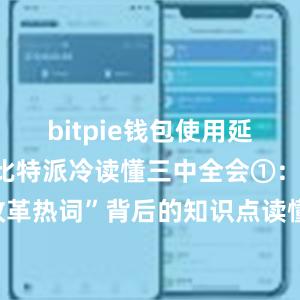 bitpie钱包使用延伸阅读：比特派冷读懂三中全会①： 12组“改革热词”背后的知识点读懂三中全会②： 8组“创新热词”背后的知识点读懂三中全会③： 9组“民生热词”背后的知识点bitpie官网手机下载