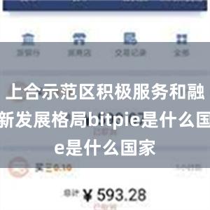 上合示范区积极服务和融入新发展格局bitpie是什么国家