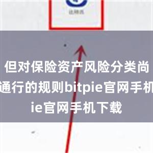 但对保险资产风险分类尚缺乏通行的规则bitpie官网手机下载