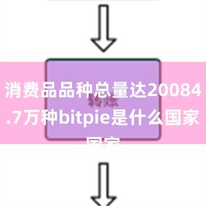 消费品品种总量达20084.7万种bitpie是什么国家