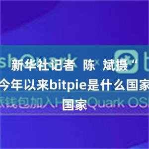 新华社记者  陈  斌摄“今年以来bitpie是什么国家